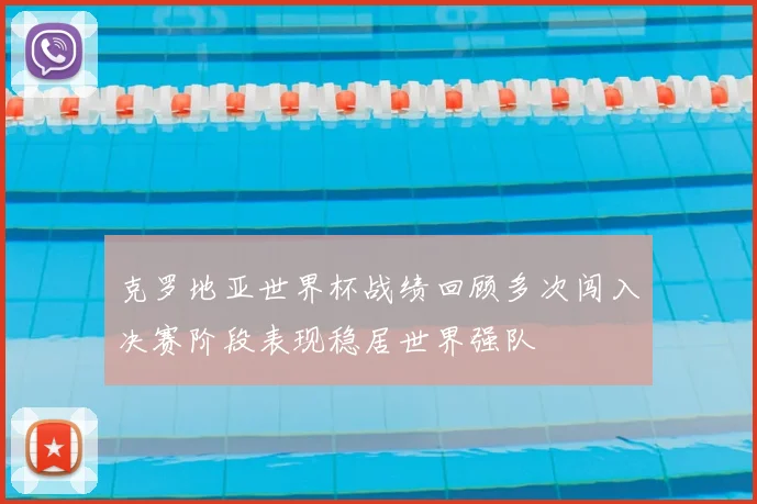 克罗地亚世界杯战绩回顾多次闯入决赛阶段表现稳居世界强队
