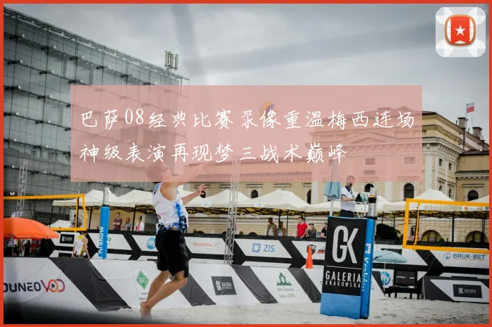 巴萨08经典比赛录像重温梅西连场神级表演再现梦三战术巅峰