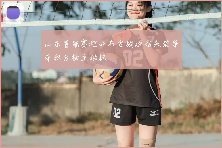 山东鲁能赛程公布客战连番来袭争夺积分榜主动权