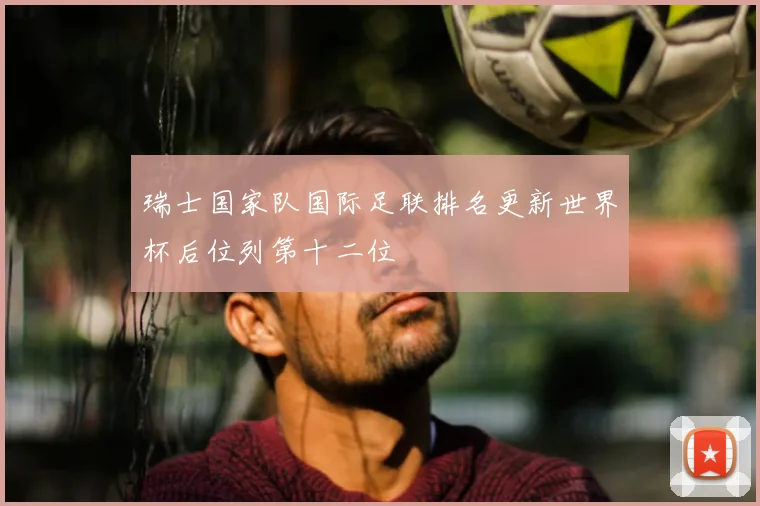 瑞士国家队国际足联排名更新世界杯后位列第十二位