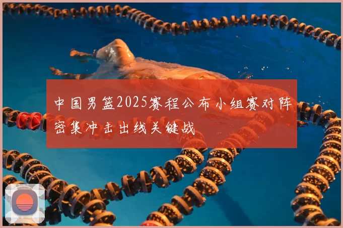 中国男篮2025赛程公布小组赛对阵密集冲击出线关键战