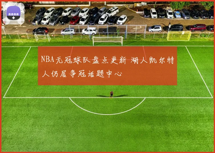 NBA无冠球队盘点更新 湖人凯尔特人仍居争冠话题中心