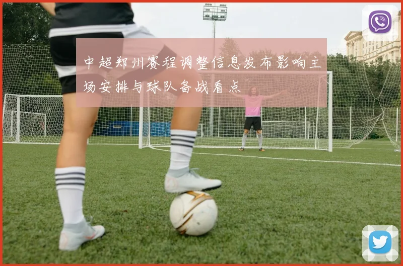 中超郑州赛程调整信息发布影响主场安排与球队备战看点