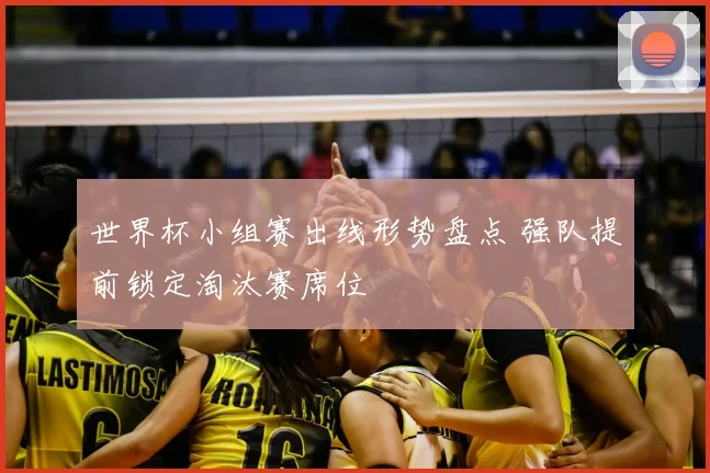 世界杯小组赛出线形势盘点 强队提前锁定淘汰赛席位