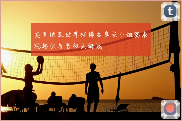 克罗地亚世界杯排名盘点小组赛表现起伏与晋级关键战