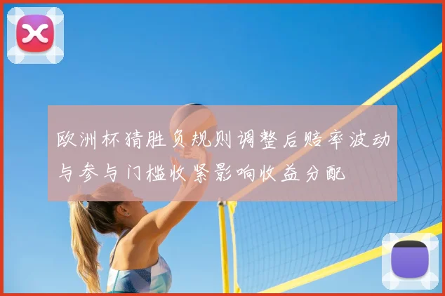 欧洲杯猜胜负规则调整后赔率波动与参与门槛收紧影响收益分配