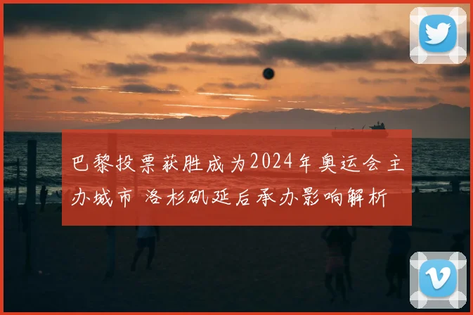 巴黎投票获胜成为2024年奥运会主办城市 洛杉矶延后承办影响解析