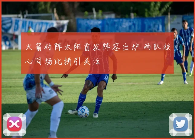 火箭对阵太阳首发阵容出炉 两队核心同场比拼引关注