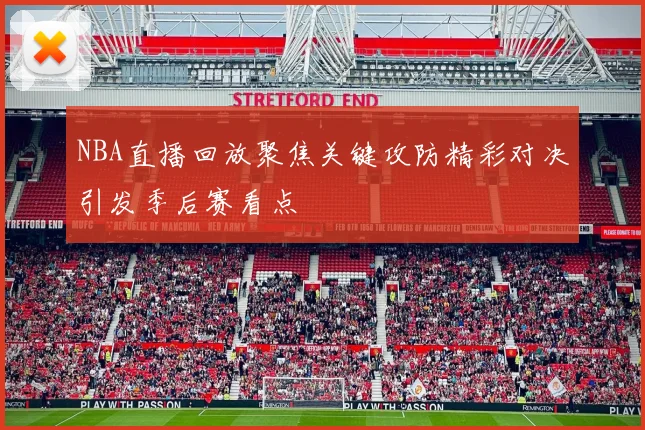 NBA直播回放聚焦关键攻防精彩对决引发季后赛看点