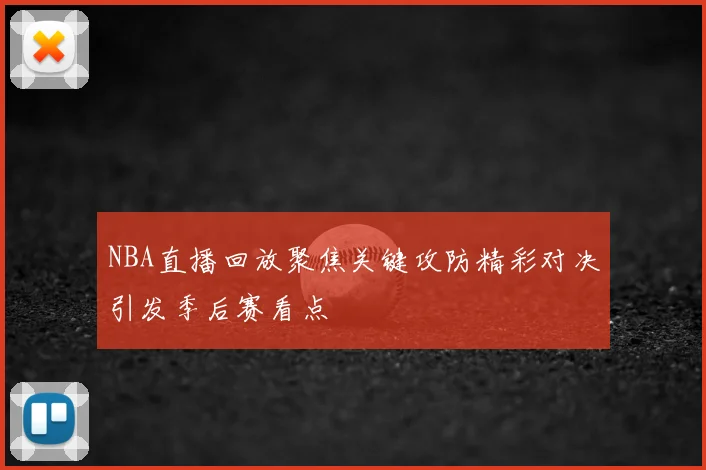 NBA直播回放聚焦关键攻防精彩对决引发季后赛看点