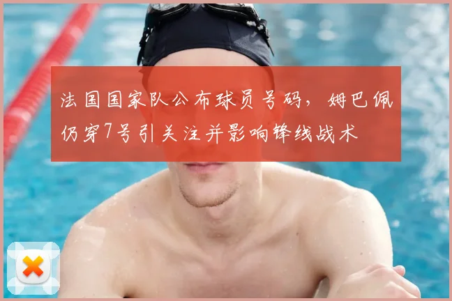 法国国家队公布球员号码，姆巴佩仍穿7号引关注并影响锋线战术