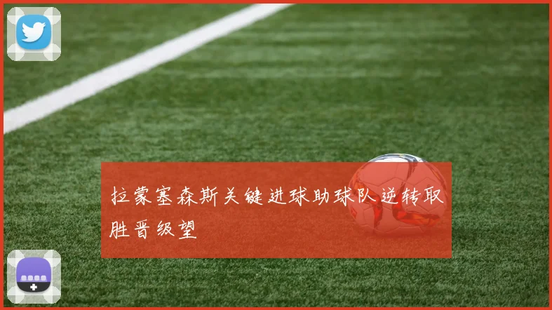 拉蒙塞森斯关键进球助球队逆转取胜晋级望