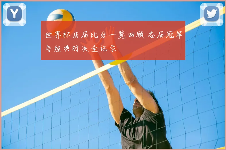世界杯历届比分一览回顾 各届冠军与经典对决全记录