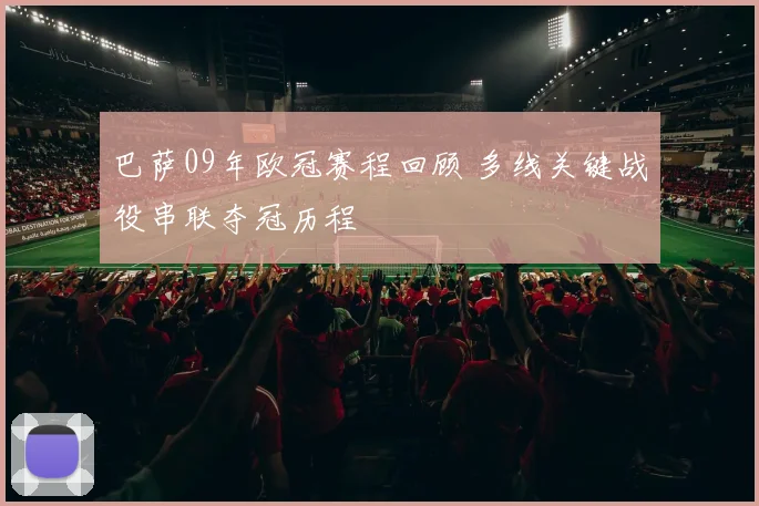 巴萨09年欧冠赛程回顾 多线关键战役串联夺冠历程