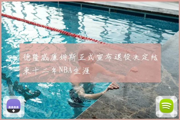 德隆威廉姆斯正式宣布退役决定结束十二年NBA生涯