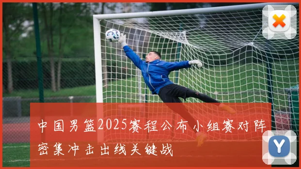 中国男篮2025赛程公布小组赛对阵密集冲击出线关键战