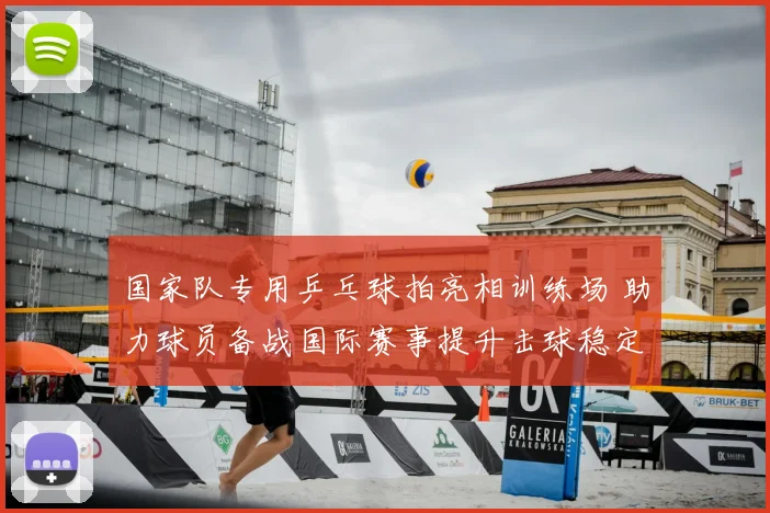 国家队专用乒乓球拍亮相训练场 助力球员备战国际赛事提升击球稳定性