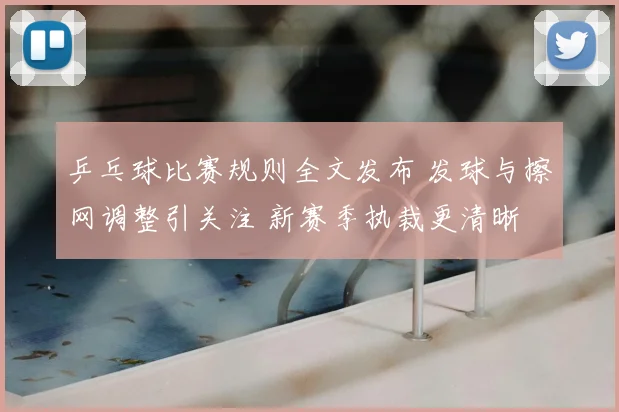 乒乓球比赛规则全文发布 发球与擦网调整引关注 新赛季执裁更清晰