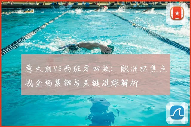 意大利vs西班牙回放：欧洲杯焦点战全场集锦与关键进球解析