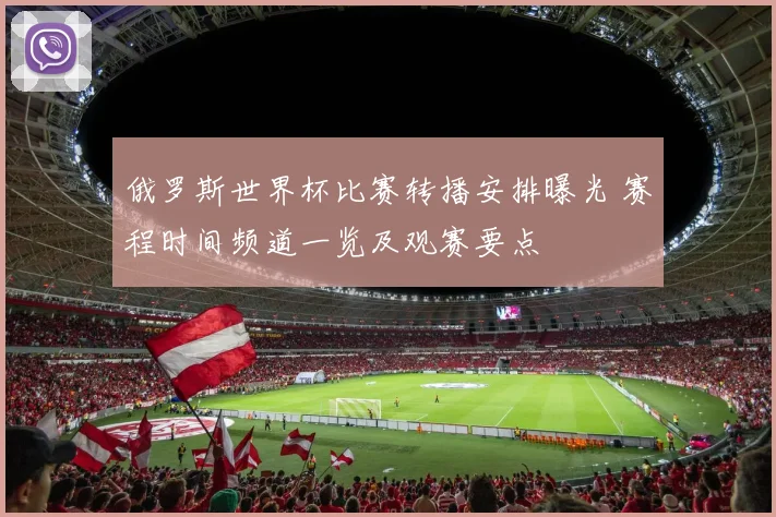俄罗斯世界杯比赛转播安排曝光 赛程时间频道一览及观赛要点