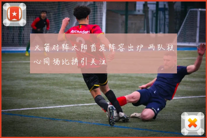 火箭对阵太阳首发阵容出炉 两队核心同场比拼引关注