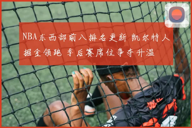 NBA东西部前八排名更新 凯尔特人掘金领跑 季后赛席位争夺升温