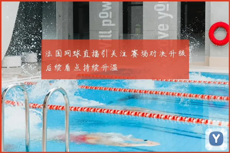 法国网球直播引关注 赛场对决升级后续看点持续升温