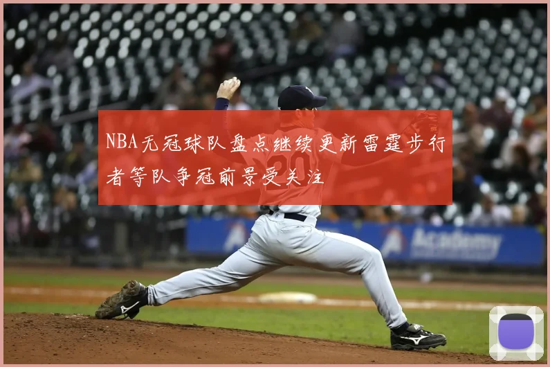NBA无冠球队盘点继续更新雷霆步行者等队争冠前景受关注