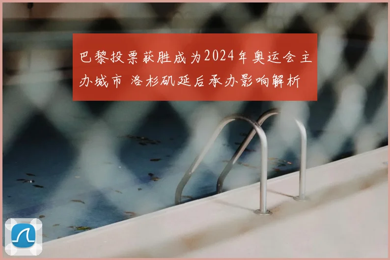 巴黎投票获胜成为2024年奥运会主办城市 洛杉矶延后承办影响解析