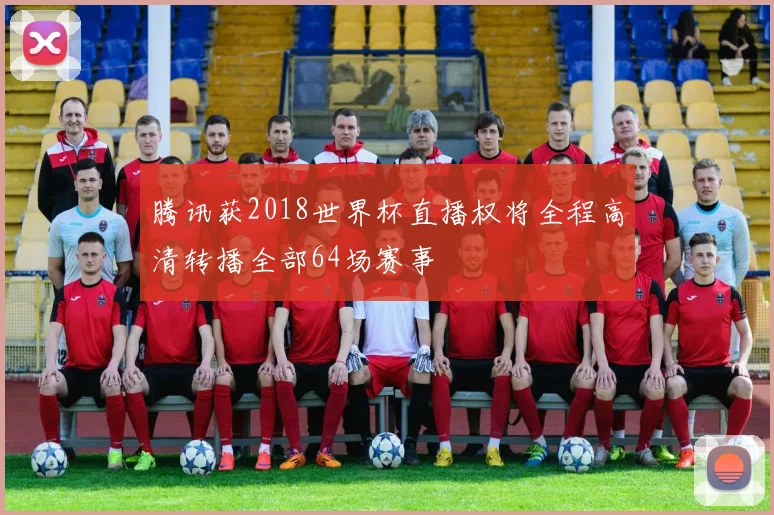 腾讯获2018世界杯直播权将全程高清转播全部64场赛事