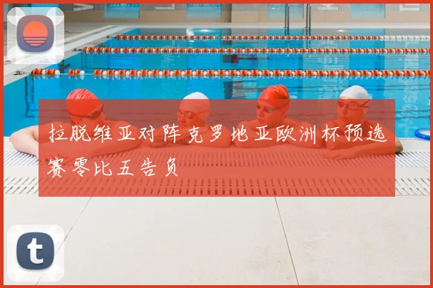 拉脱维亚对阵克罗地亚欧洲杯预选赛零比五告负