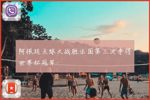 阿根廷点球大战胜法国第三次夺得世界杯冠军