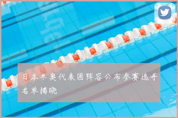 日本冬奥代表团阵容公布参赛选手名单揭晓