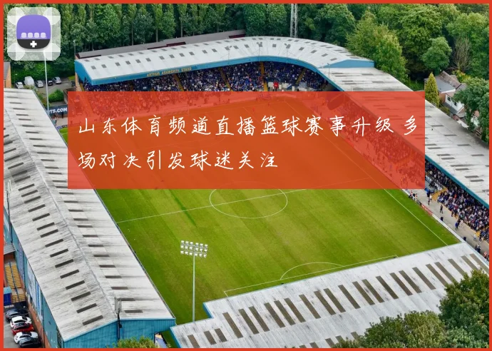 山东体育频道直播篮球赛事升级 多场对决引发球迷关注