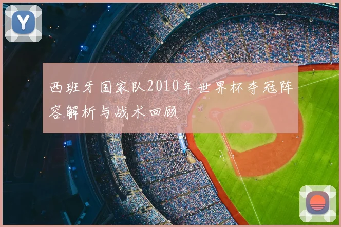 西班牙国家队2010年世界杯夺冠阵容解析与战术回顾