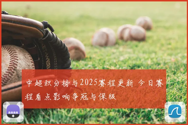 中超积分榜与2025赛程更新 今日赛程看点影响争冠与保级