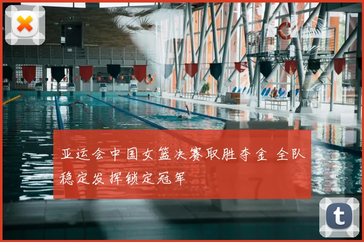 亚运会中国女篮决赛取胜夺金 全队稳定发挥锁定冠军