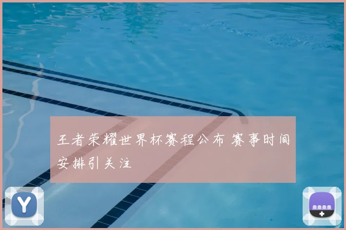 王者荣耀世界杯赛程公布 赛事时间安排引关注