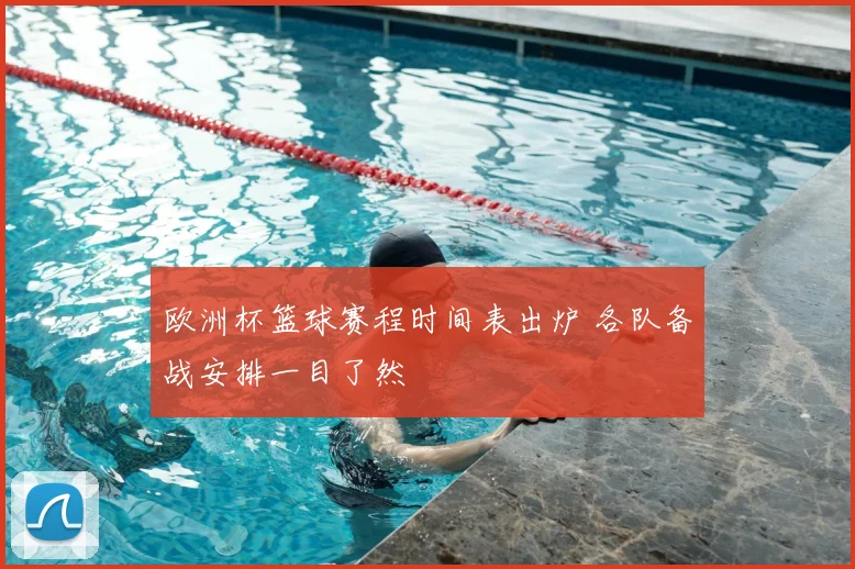 欧洲杯篮球赛程时间表出炉 各队备战安排一目了然