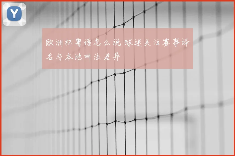 欧洲杯粤语怎么说 球迷关注赛事译名与本地叫法差异