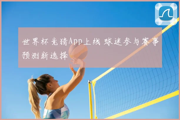 世界杯竞猜App上线 球迷参与赛事预测新选择