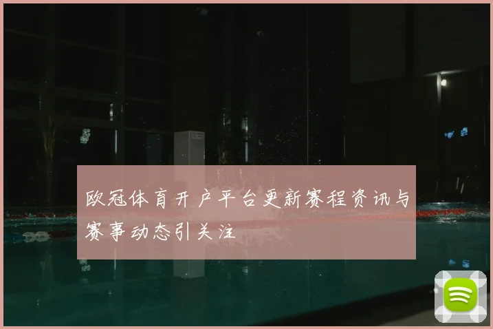欧冠体育开户平台更新赛程资讯与赛事动态引关注