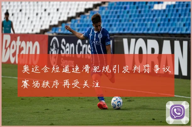 奥运会短道速滑犯规引发判罚争议赛场秩序再受关注