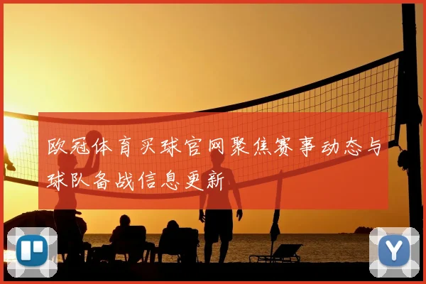 欧冠体育买球官网聚焦赛事动态与球队备战信息更新