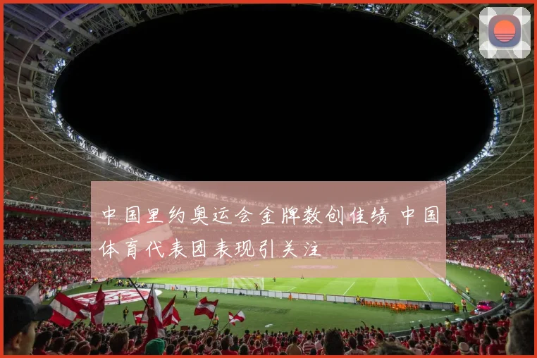 中国里约奥运会金牌数创佳绩 中国体育代表团表现引关注