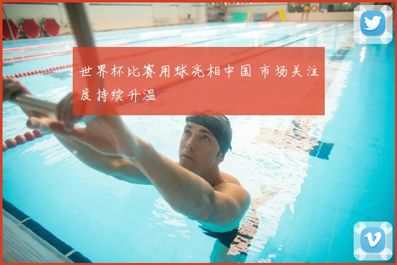 世界杯比赛用球亮相中国 市场关注度持续升温