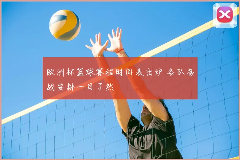 欧洲杯篮球赛程时间表出炉 各队备战安排一目了然